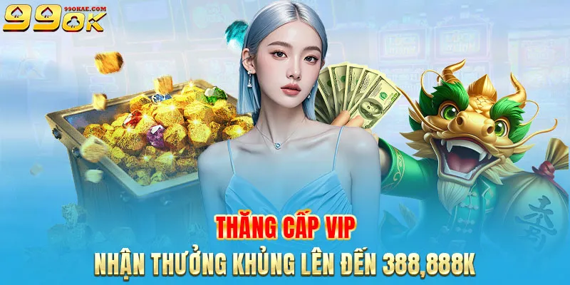 Thăng cấp VIP nhận thưởng khủng lên đến 388,888K